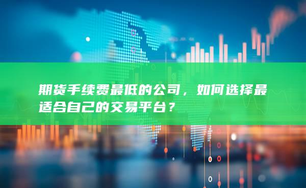 期貨手續(xù)費(fèi)最低的公司