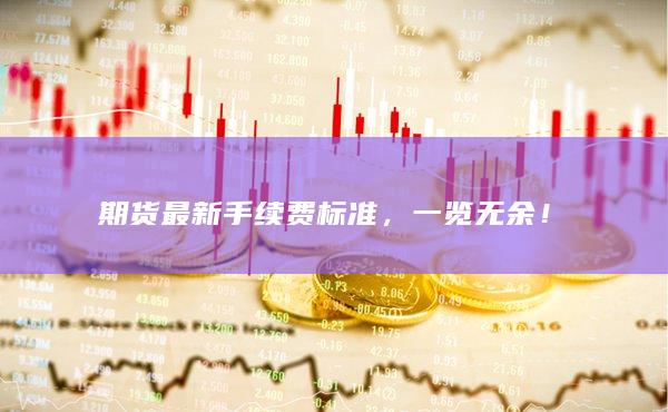 期貨最新手續(xù)費(fèi)標(biāo)準(zhǔn)