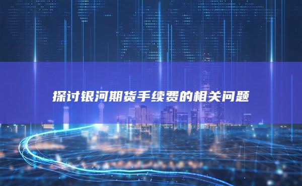 探討銀河期貨手續(xù)費的相關(guān)問題