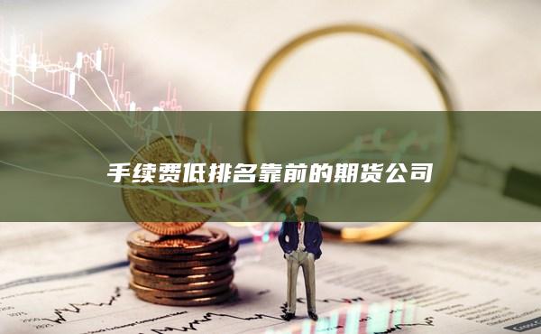 手續(xù)費(fèi)低排名靠前的期貨公司