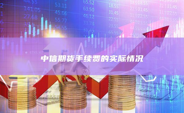 中信期貨手續(xù)費(fèi)的實(shí)際情況