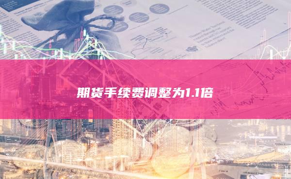 期貨手續(xù)費調(diào)整為1.1倍